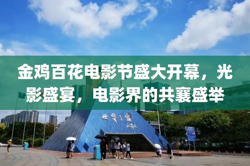 金雞百花電影節(jié)盛大開幕，光影盛宴，電影界的共襄盛舉