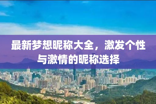 最新夢(mèng)想昵稱大全，激發(fā)個(gè)性與激情的昵稱選擇