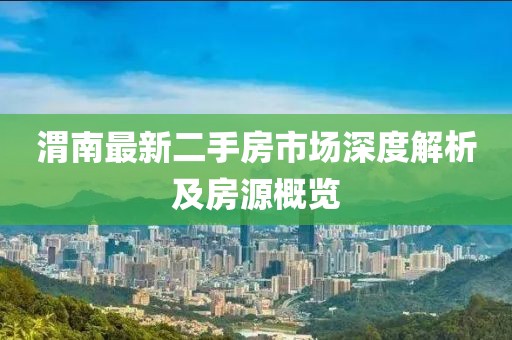 渭南最新二手房市場(chǎng)深度解析及房源概覽