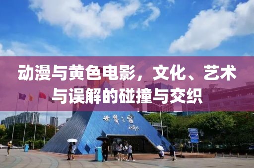 動(dòng)漫與黃色電影，文化、藝術(shù)與誤解的碰撞與交織