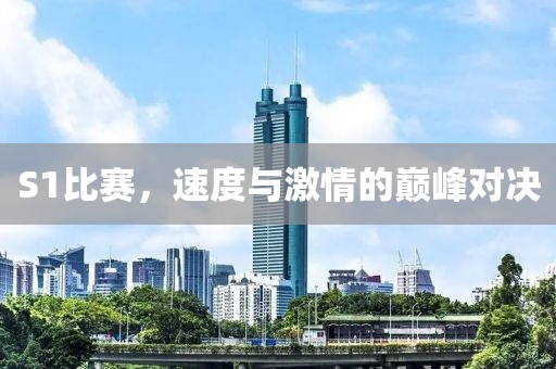 S1比賽，速度與激情的巔峰對(duì)決