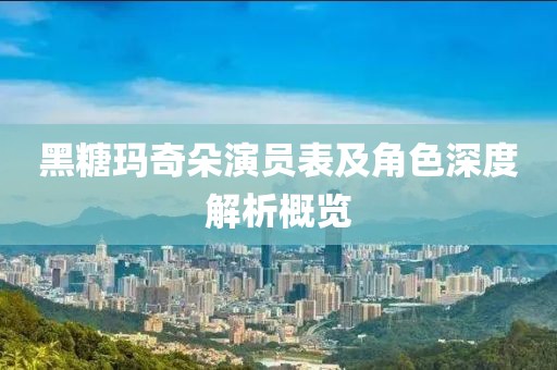 黑糖瑪奇朵演員表及角色深度解析概覽