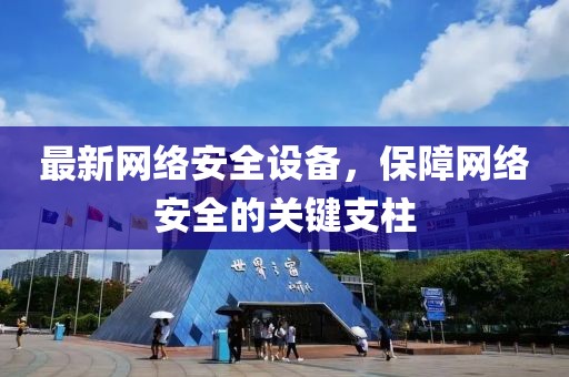 最新網絡安全設備，保障網絡安全的關鍵支柱