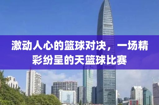 激動(dòng)人心的籃球?qū)Q，一場(chǎng)精彩紛呈的天籃球比賽