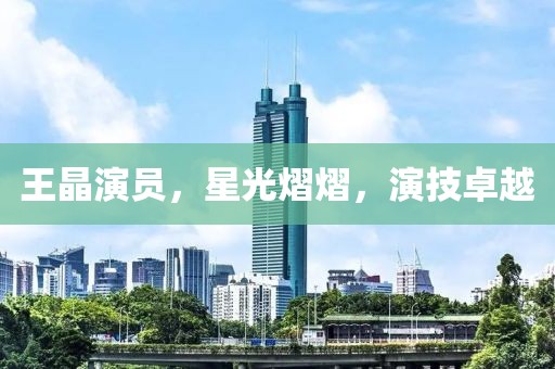 王晶演員，星光熠熠，演技卓越