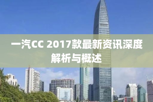 一汽CC 2017款最新資訊深度解析與概述