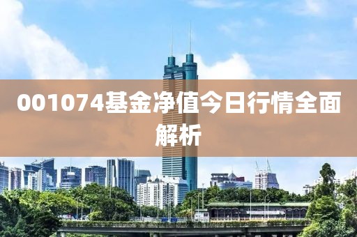 001074基金凈值今日行情全面解析