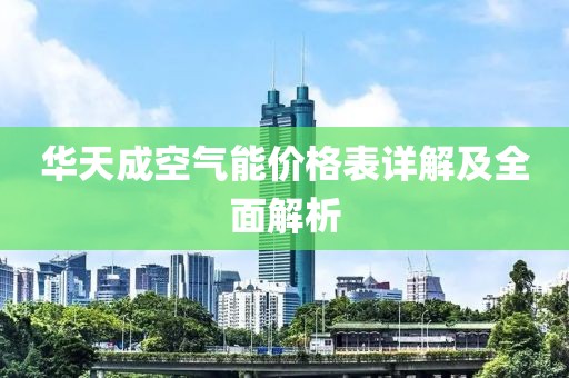 華天成空氣能價格表詳解及全面解析