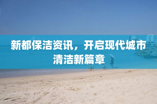 新都保潔資訊，開啟現(xiàn)代城市清潔新篇章