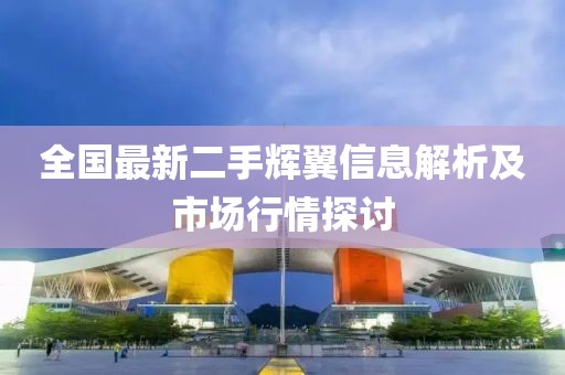 全國(guó)最新二手輝翼信息解析及市場(chǎng)行情探討