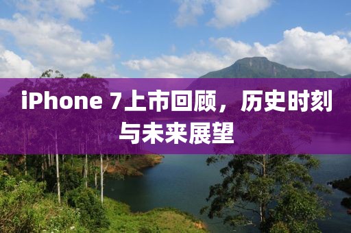 iPhone 7上市回顧，歷史時刻與未來展望