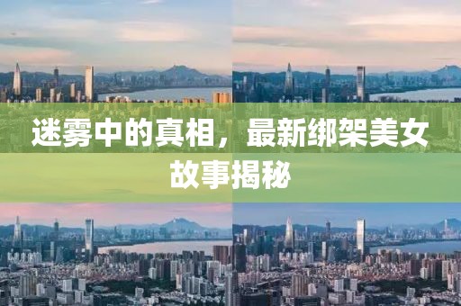 迷霧中的真相，最新綁架美女故事揭秘