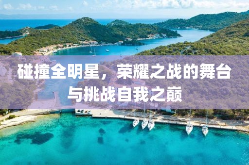 碰撞全明星，榮耀之戰(zhàn)的舞臺(tái)與挑戰(zhàn)自我之巔