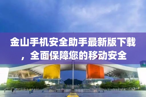 金山手機安全助手最新版下載，全面保障您的移動安全