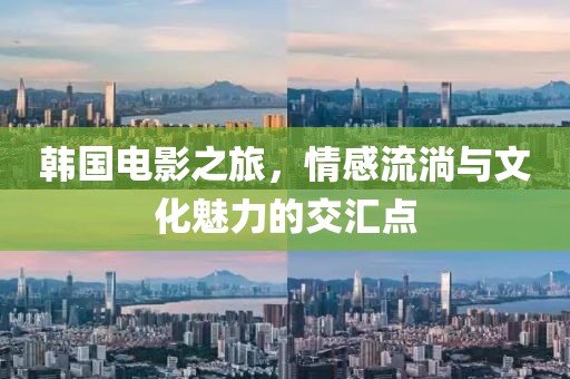 韓國電影之旅，情感流淌與文化魅力的交匯點
