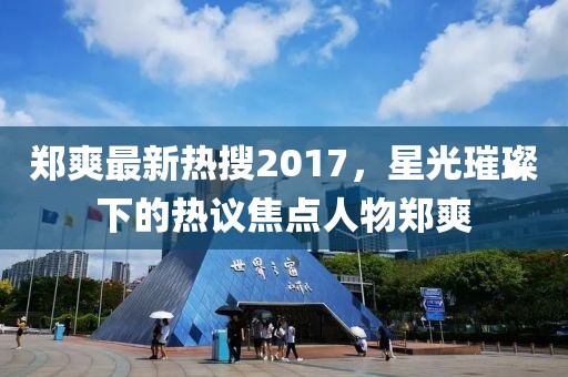 鄭爽最新熱搜2017，星光璀璨下的熱議焦點(diǎn)人物鄭爽