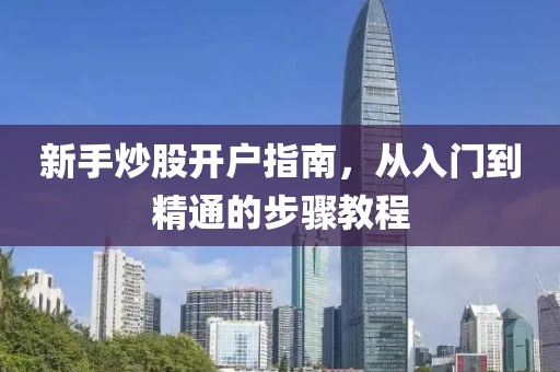 新手炒股開戶指南，從入門到精通的步驟教程