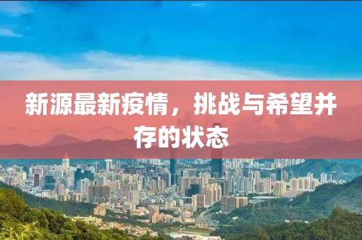 新源最新疫情，挑戰(zhàn)與希望并存的狀態(tài)