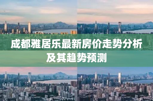 成都雅居樂最新房價走勢分析及其趨勢預測