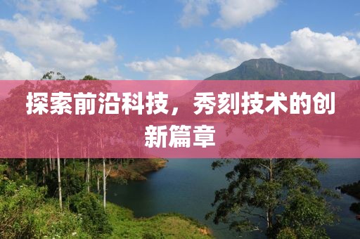 探索前沿科技，秀刻技術(shù)的創(chuàng)新篇章