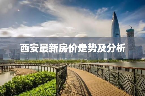 西安最新房?jī)r(jià)走勢(shì)及分析