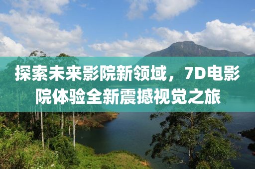 探索未來影院新領(lǐng)域，7D電影院體驗(yàn)全新震撼視覺之旅