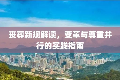 喪葬新規(guī)解讀，變革與尊重并行的實(shí)踐指南