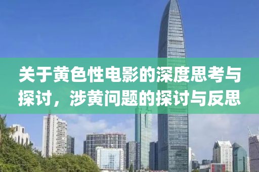 關(guān)于黃色性電影的深度思考與探討，涉黃問(wèn)題的探討與反思
