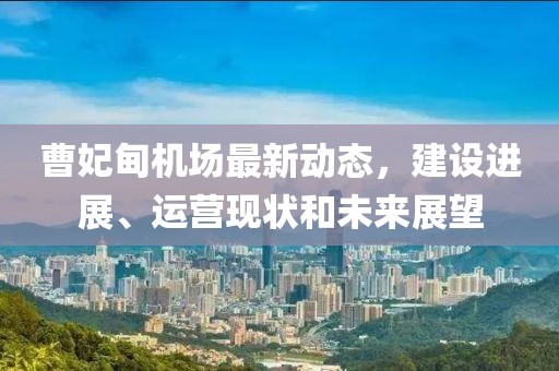 曹妃甸機(jī)場最新動態(tài)，建設(shè)進(jìn)展、運(yùn)營現(xiàn)狀和未來展望