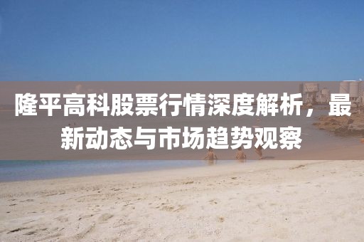 隆平高科股票行情深度解析，最新動(dòng)態(tài)與市場(chǎng)趨勢(shì)觀察
