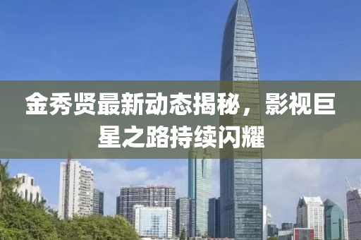 金秀賢最新動(dòng)態(tài)揭秘，影視巨星之路持續(xù)閃耀
