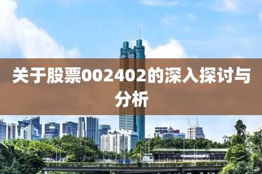 關(guān)于股票002402的深入探討與分析