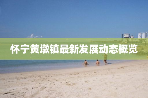 懷寧黃墩鎮(zhèn)最新發(fā)展動(dòng)態(tài)概覽