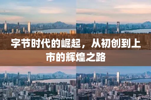 字節(jié)時代的崛起，從初創(chuàng)到上市的輝煌之路