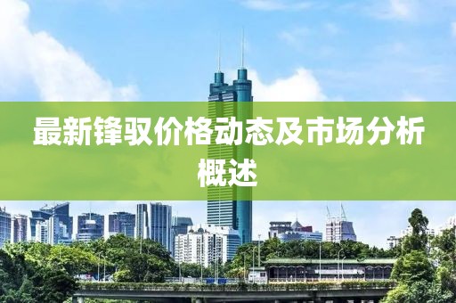 最新鋒馭價格動態(tài)及市場分析概述