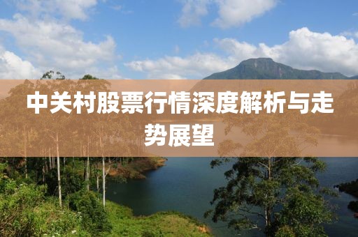 中關(guān)村股票行情深度解析與走勢展望