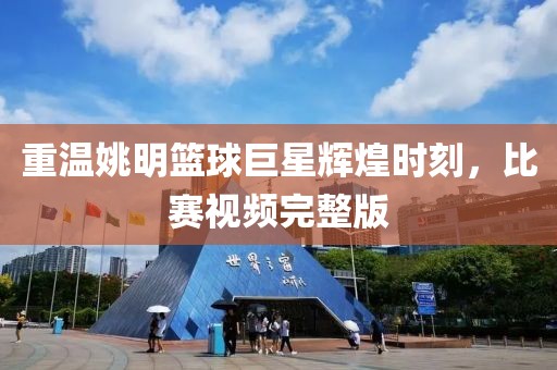 重溫姚明籃球巨星輝煌時刻，比賽視頻完整版