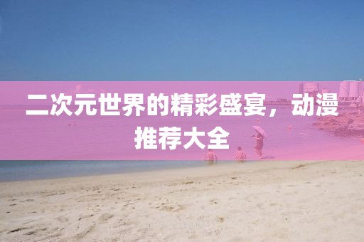 二次元世界的精彩盛宴，動漫推薦大全