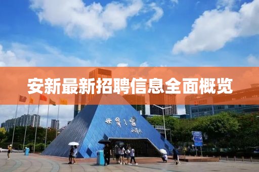 安新最新招聘信息全面概覽