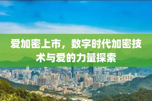 愛(ài)加密上市，數(shù)字時(shí)代加密技術(shù)與愛(ài)的力量探索