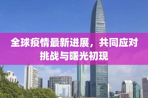 全球疫情最新進(jìn)展，共同應(yīng)對(duì)挑戰(zhàn)與曙光初現(xiàn)