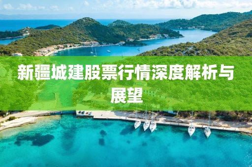 新疆城建股票行情深度解析與展望