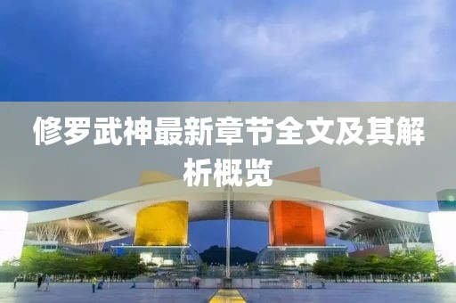 修羅武神最新章節(jié)全文及其解析概覽