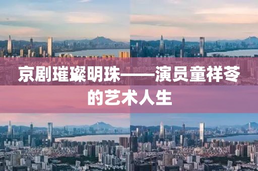 京劇璀璨明珠——演員童祥苓的藝術(shù)人生