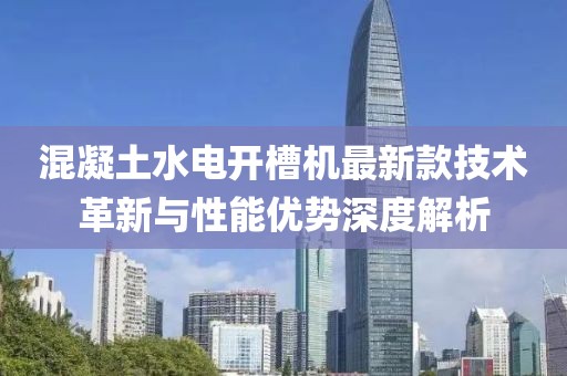 混凝土水電開(kāi)槽機(jī)最新款技術(shù)革新與性能優(yōu)勢(shì)深度解析