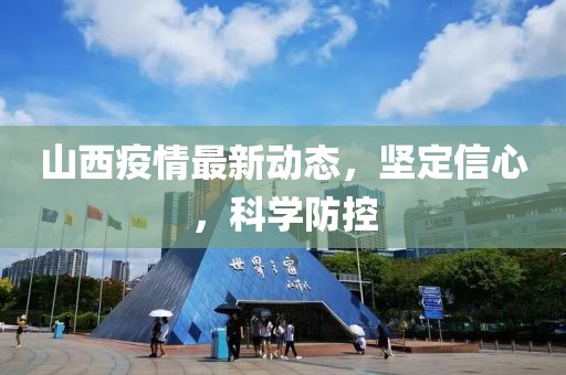 山西疫情最新動(dòng)態(tài)，堅(jiān)定信心，科學(xué)防控