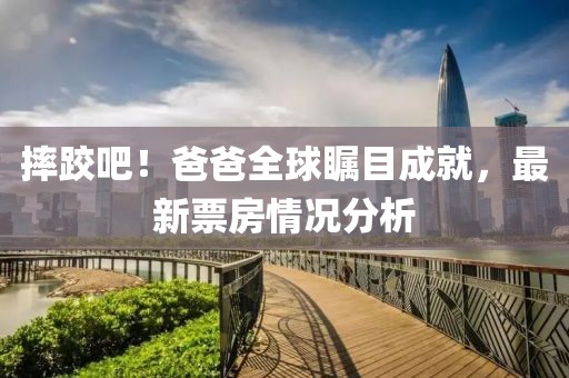 摔跤吧！爸爸全球矚目成就，最新票房情況分析