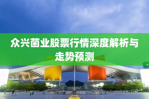 眾興菌業(yè)股票行情深度解析與走勢(shì)預(yù)測(cè)