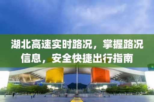 湖北高速實時路況，掌握路況信息，安全快捷出行指南