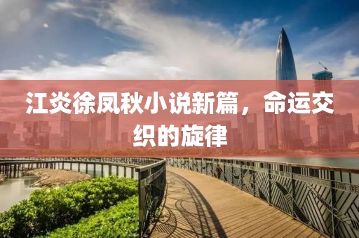 江炎徐鳳秋小說(shuō)新篇，命運(yùn)交織的旋律